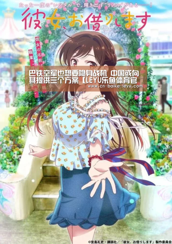 巴铁空军也想要隐身战机 中国或向其提供三个方案【LEYU乐鱼体育官方网站】(图2) LEYU乐鱼体育官方网站